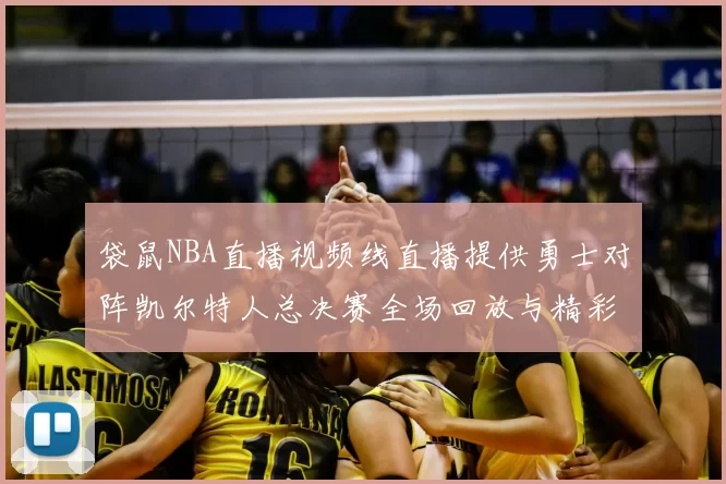 袋鼠NBA直播视频线直播提供勇士对阵凯尔特人总决赛全场回放与精彩集锦