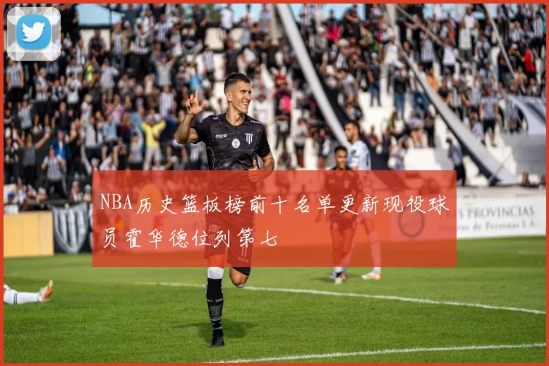 NBA历史篮板榜前十名单更新现役球员霍华德位列第七