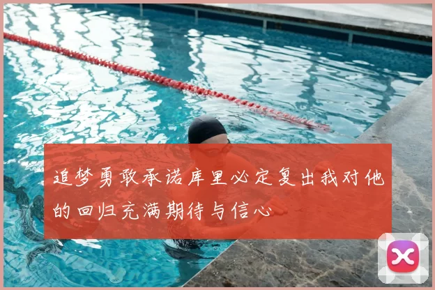 追梦勇敢承诺库里必定复出我对他的回归充满期待与信心