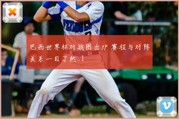 巴西世界杯对战图出炉 赛程与对阵关系一目了然_1