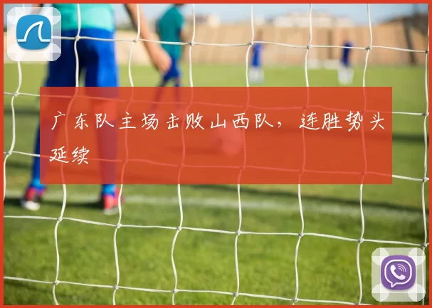 广东队主场击败山西队,连胜势头延续