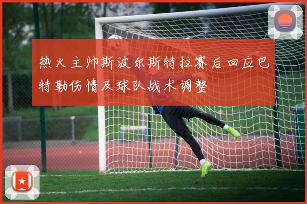 热火主帅斯波尔斯特拉赛后回应巴特勒伤情及球队战术调整
