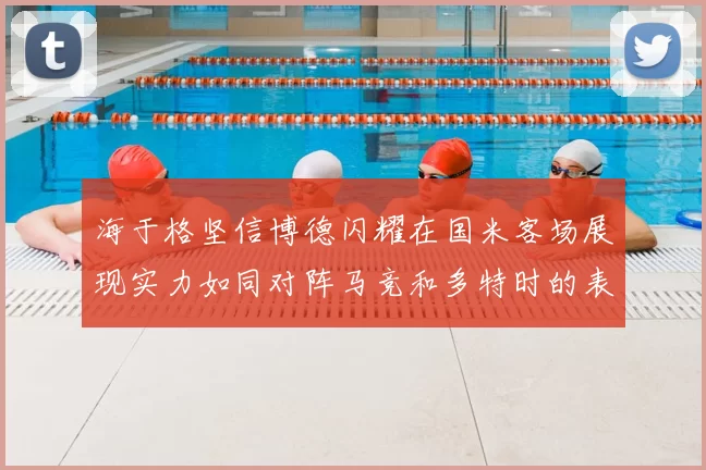 海于格坚信博德闪耀在国米客场展现实力如同对阵马竞和多特时的表现