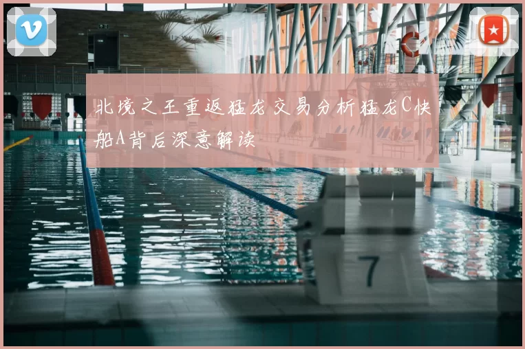 北境之王重返猛龙交易分析猛龙C快船A背后深意解读