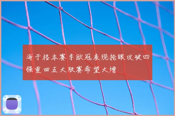海于格本赛季欧冠表现抢眼攻破四强重回五大联赛希望大增