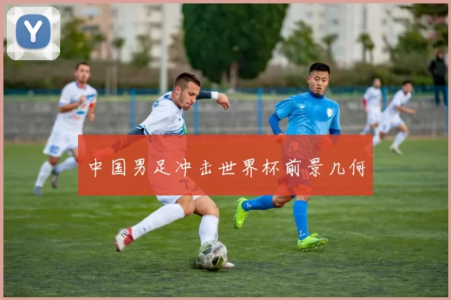 中国男足冲击世界杯前景几何