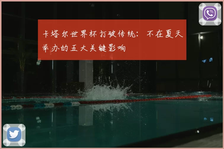 卡塔尔世界杯打破传统:不在夏天举办的五大关键影响