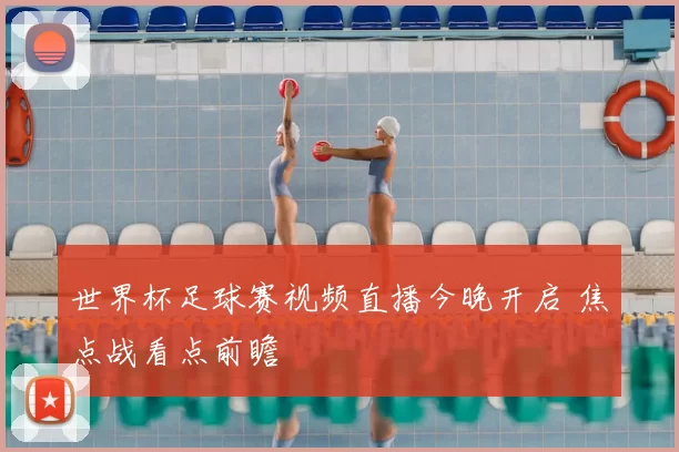 世界杯足球赛视频直播今晚开启 焦点战看点前瞻