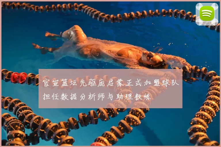 官宣篮坛先驱庞启蒙正式加盟球队担任数据分析师与助理教练