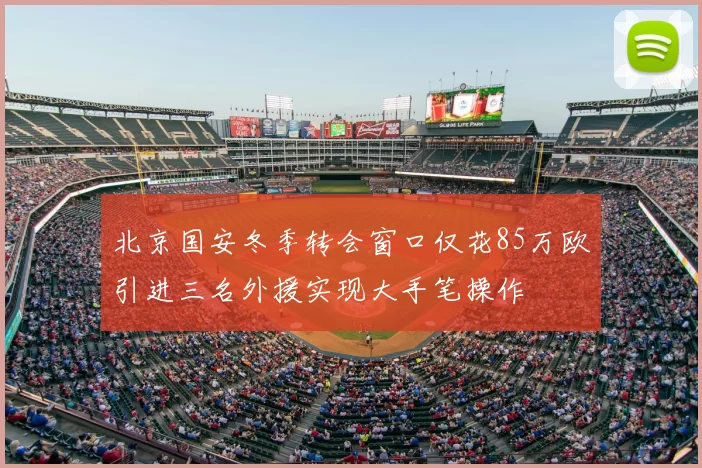 北京国安冬季转会窗口仅花85万欧引进三名外援实现大手笔操作