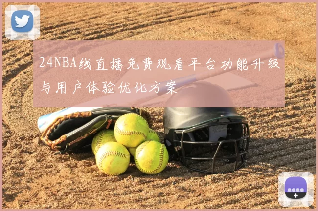 24NBA线直播免费观看平台功能升级与用户体验优化方案