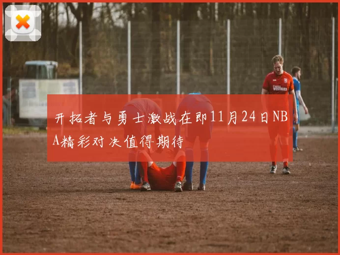 开拓者与勇士激战在即11月24日NBA精彩对决值得期待