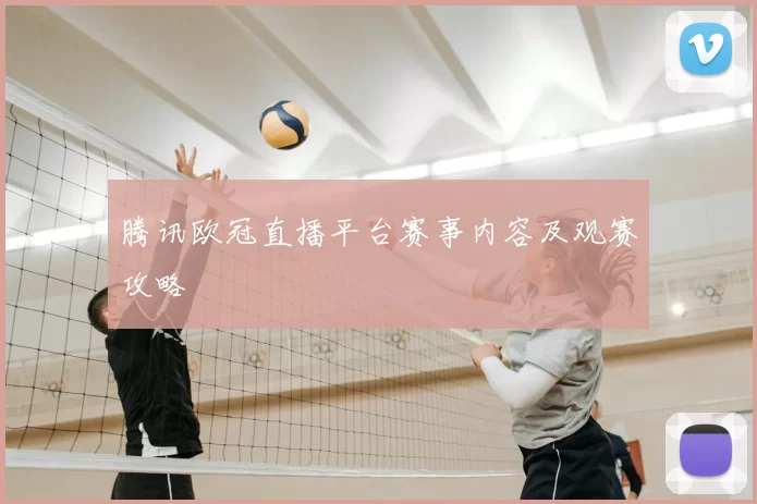 腾讯欧冠直播平台赛事内容及观赛攻略