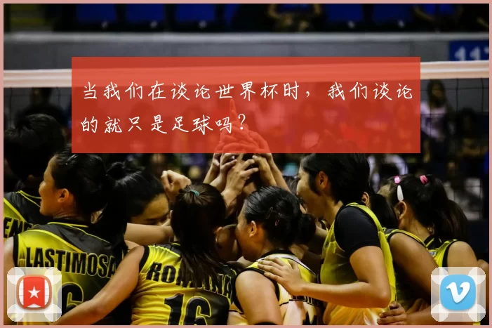 当我们在谈论世界杯时，我们谈论的就只是足球吗？