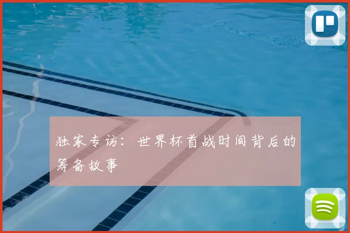 独家专访：世界杯首战时间背后的筹备故事