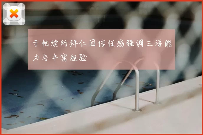 于帕续约拜仁因信任感强调三语能力与丰富经验