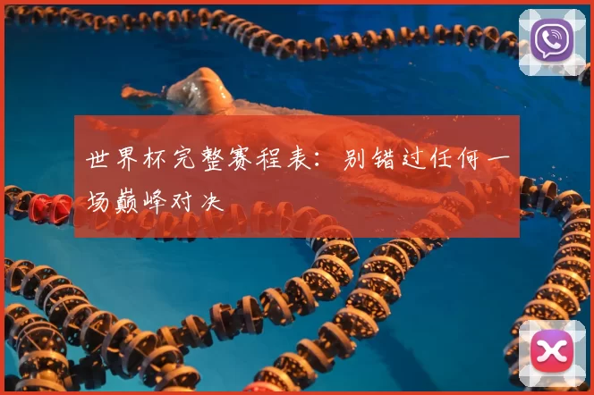 世界杯完整赛程表:别错过任何一场巅峰对决
