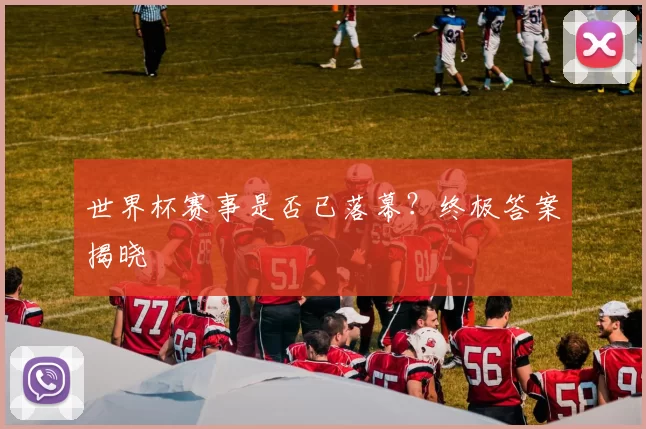 世界杯赛事是否已落幕?终极答案揭晓