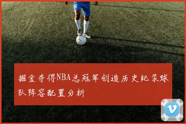 掘金夺得NBA总冠军创造历史纪录球队阵容配置分析