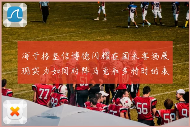 海于格坚信博德闪耀在国米客场展现实力如同对阵马竞和多特时的表现