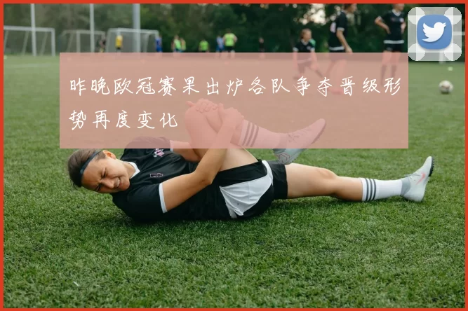 昨晚欧冠赛果出炉各队争夺晋级形势再度变化