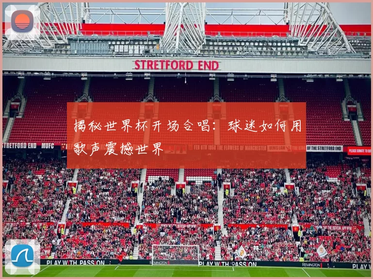 揭秘世界杯开场合唱:球迷如何用歌声震撼世界