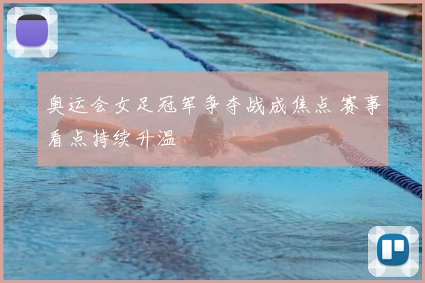 奥运会女足冠军争夺战成焦点 赛事看点持续升温