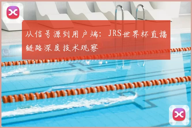 从信号源到用户端：JRS世界杯直播链路深度技术观察
