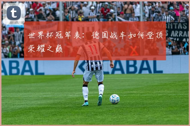 世界杯冠军表:德国战车如何登顶荣耀之巅