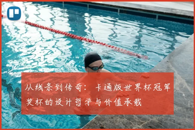 从线条到传奇:卡通版世界杯冠军奖杯的设计哲学与价值承载