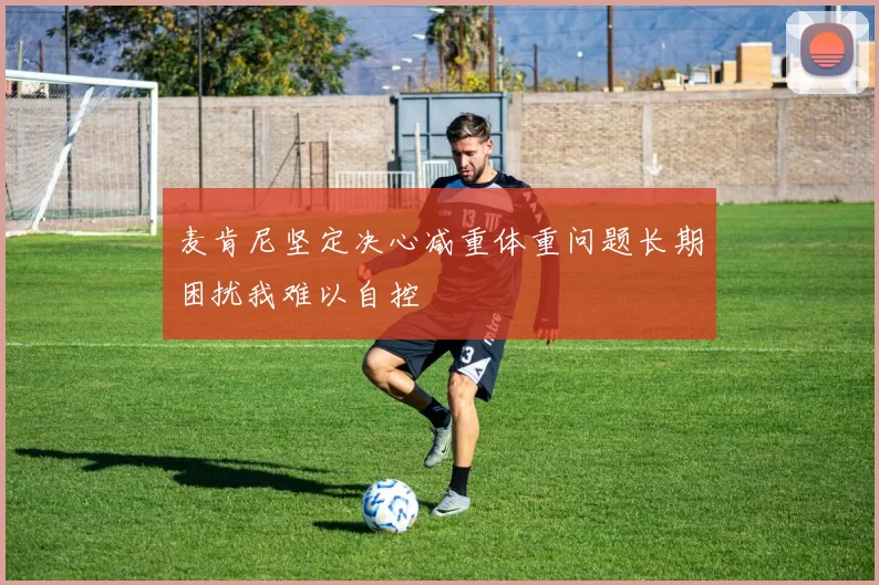 麦肯尼坚定决心减重体重问题长期困扰我难以自控