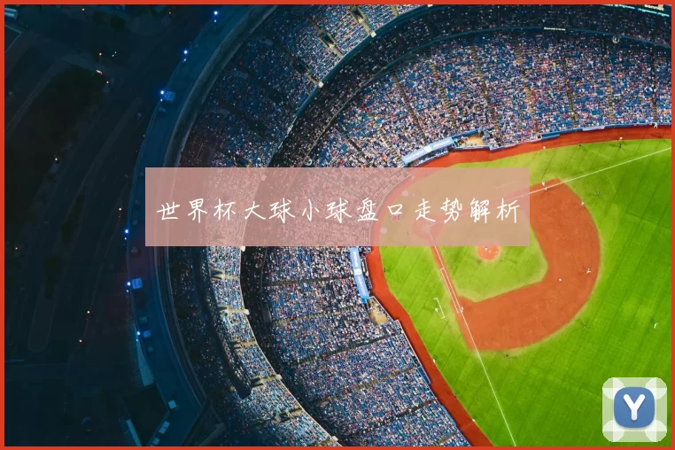 世界杯大球小球盘口走势解析