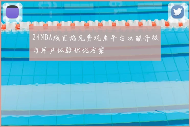 24NBA线直播免费观看平台功能升级与用户体验优化方案