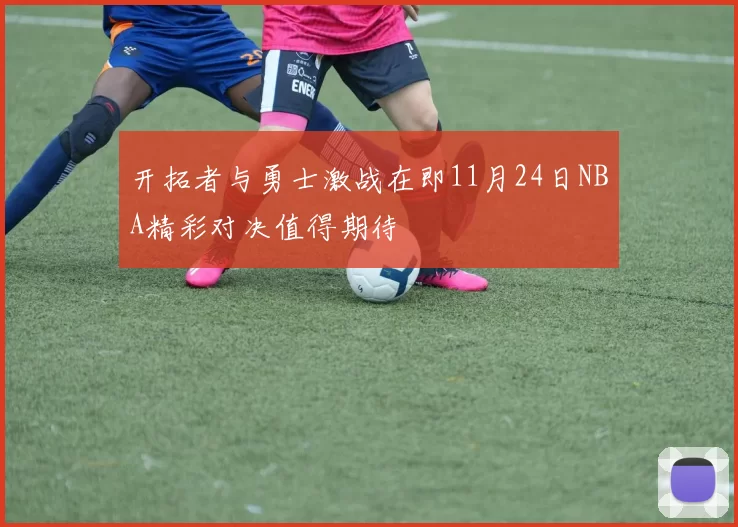 开拓者与勇士激战在即11月24日NBA精彩对决值得期待