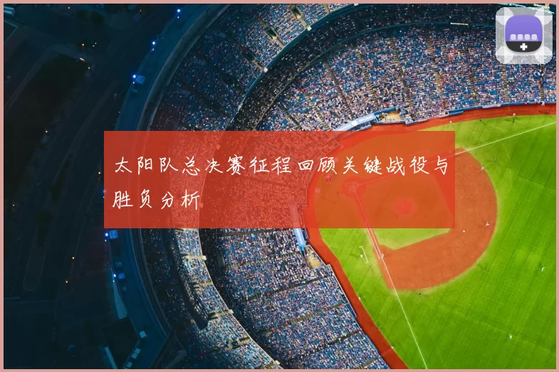 太阳队总决赛征程回顾关键战役与胜负分析