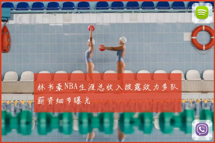林书豪NBA生涯总收入披露效力多队薪资细节曝光