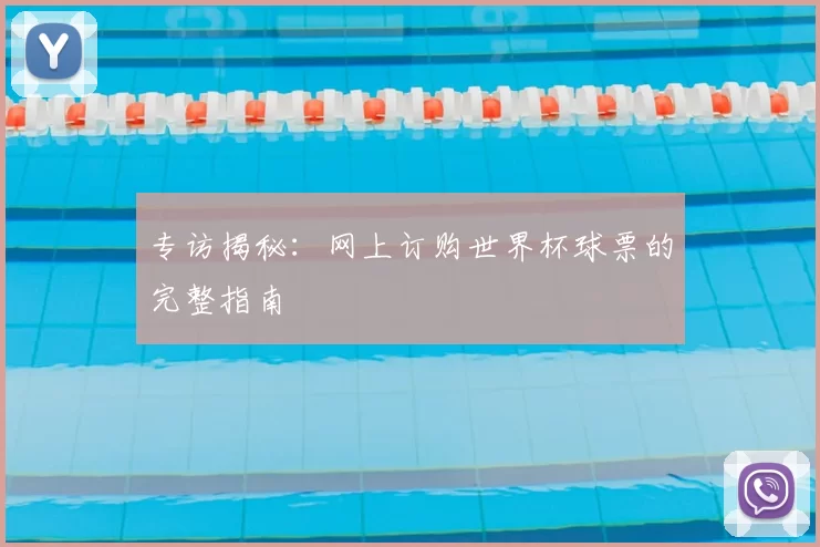 专访揭秘:网上订购世界杯球票的完整指南