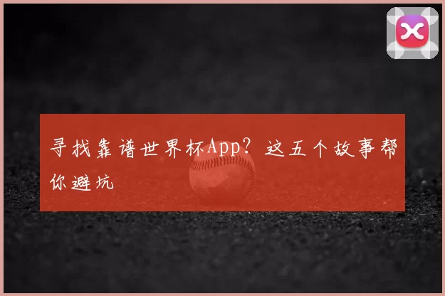 寻找靠谱世界杯App?这五个故事帮你避坑