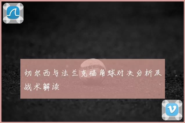 切尔西与法兰克福角球对决分析及战术解读