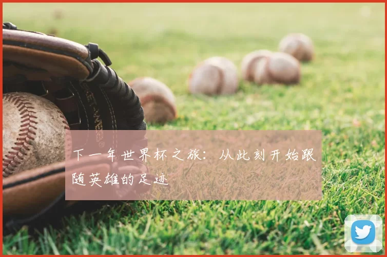 下一年世界杯之旅:从此刻开始跟随英雄的足迹