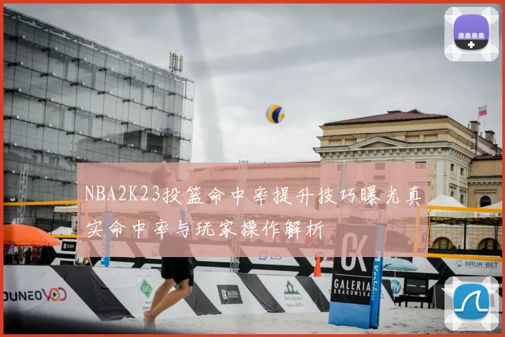NBA2K23投篮命中率提升技巧曝光真实命中率与玩家操作解析