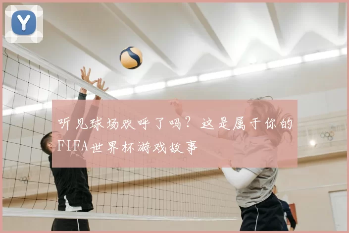听见球场欢呼了吗?这是属于你的FIFA世界杯游戏故事