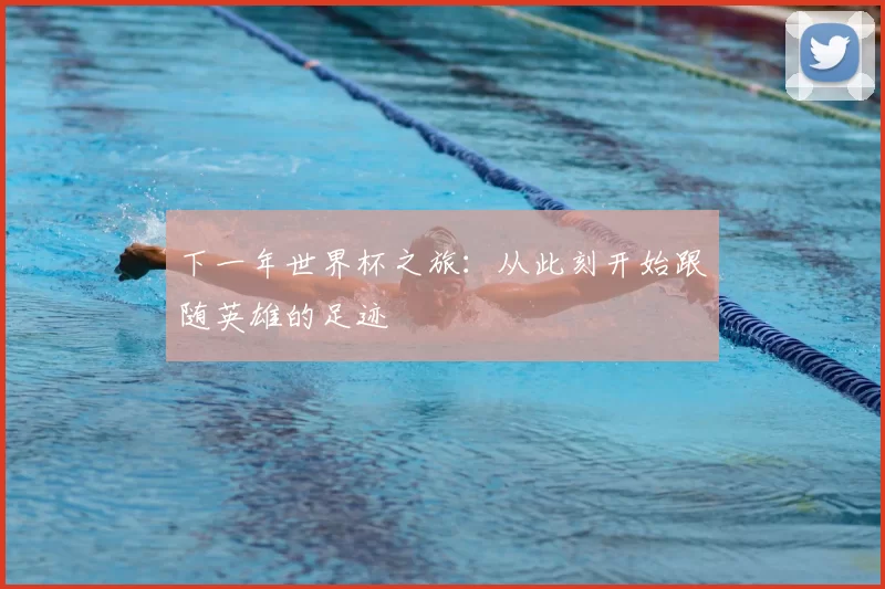 下一年世界杯之旅:从此刻开始跟随英雄的足迹