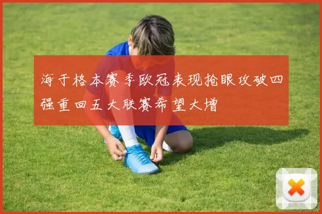海于格本赛季欧冠表现抢眼攻破四强重回五大联赛希望大增