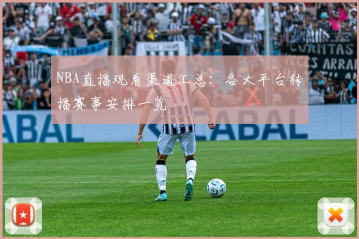 NBA直播观看渠道汇总:各大平台转播赛事安排一览