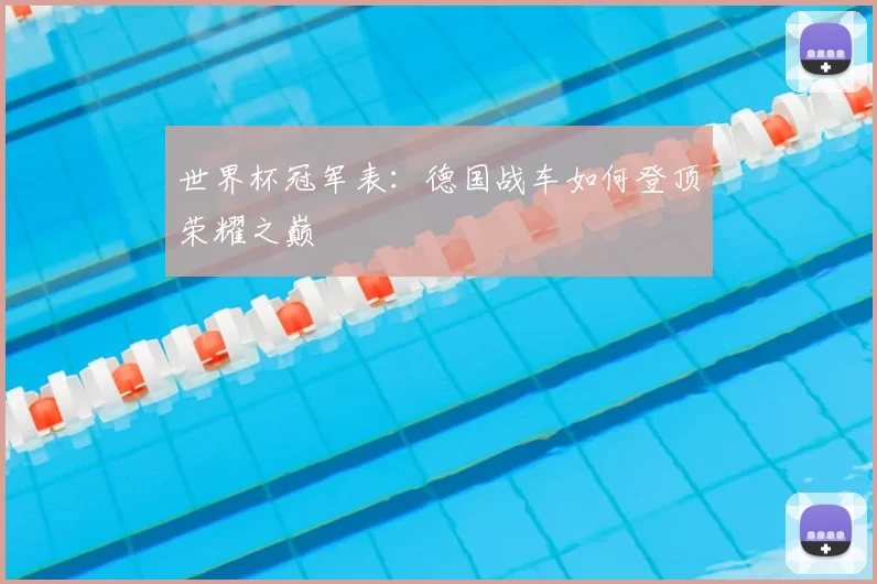 世界杯冠军表:德国战车如何登顶荣耀之巅