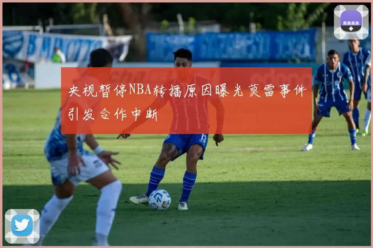 央视暂停NBA转播原因曝光莫雷事件引发合作中断