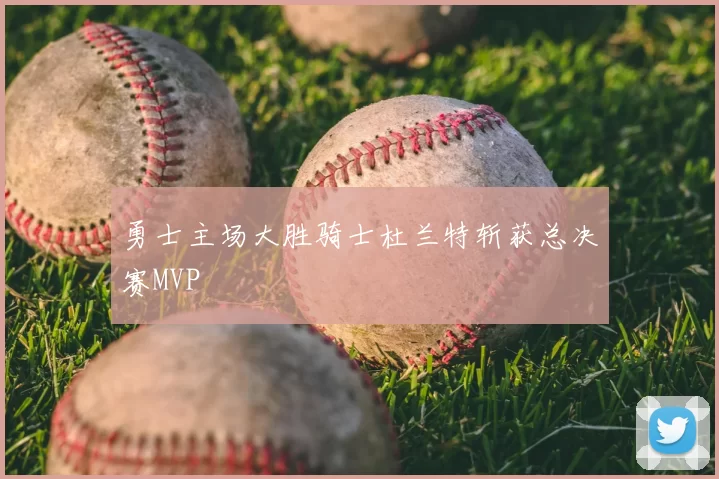 勇士主场大胜骑士杜兰特斩获总决赛MVP