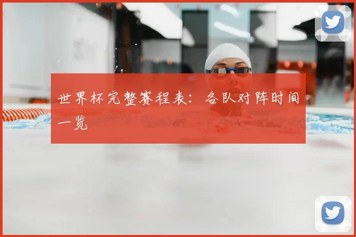 世界杯完整赛程表：各队对阵时间一览