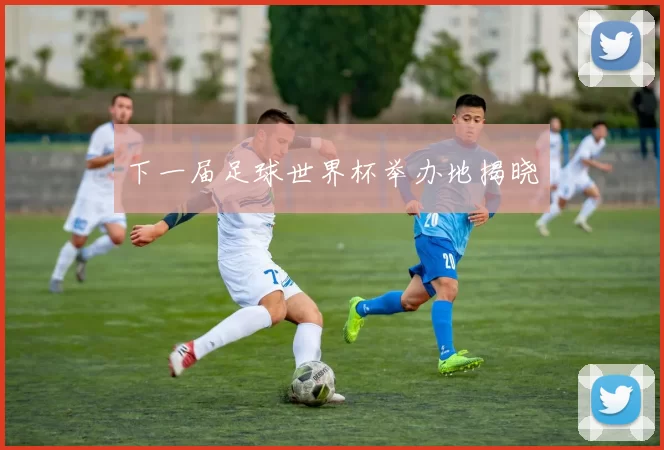 下一届足球世界杯举办地揭晓